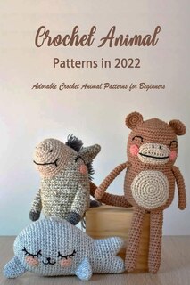 Crochet Animal Patterns in 2022: Adorable Crochet Animal Patterns for Beginners