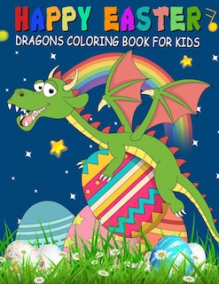 Happy Easter Dragons Coloring Book for Kids: A Collection of Fun, Easy, and Simple Cute Dragons and Easter Eggs Colouring Pages for Toddlers & Preschoolers, Kindergarteners, Children, Boys & Girls Aged 2-6