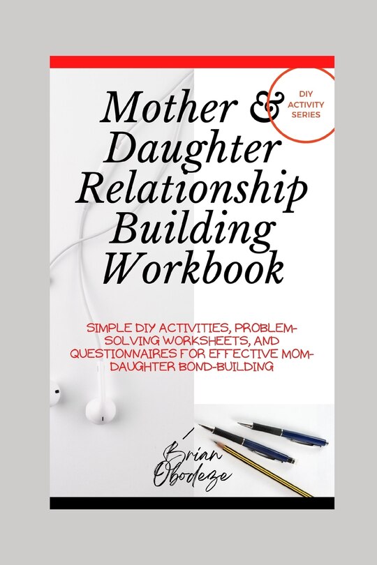Mother and Daughter Relationship-Building Workbook: Simple DIY Activities, Problem-Solving Worksheets and Questionnaires For Effective Mom-Daughter Bonding