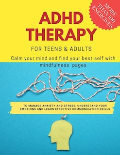 Couverture_ADHD theraphy for teens and adults - Calm your mind and find your best self with mindfulness pages. to Manage Anxiety and Stress, Understand Your Emotions and Learn Effective Communication Skills