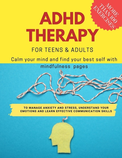 ADHD theraphy for teens and adults - Calm your mind and find your best self with mindfulness pages. to Manage Anxiety and Stress, Understand Your Emotions and Learn Effective Communication Skills: more than 100 pages