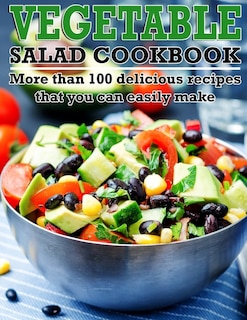 Vegetable Salad Cookbook: More than 100 delicious recipes that you can easily make