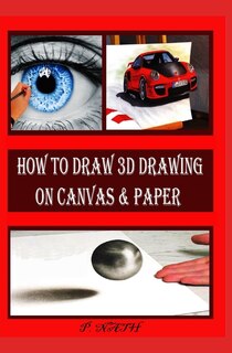 How to Draw 3D Drawing on Canvas & Paper: An Illustrated And Photographic Guide To Creating Art With Three-Dimensional
