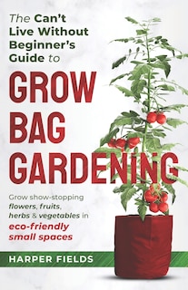 Front cover_The Can't Live Without Beginners Guide to Grow Bag Gardening