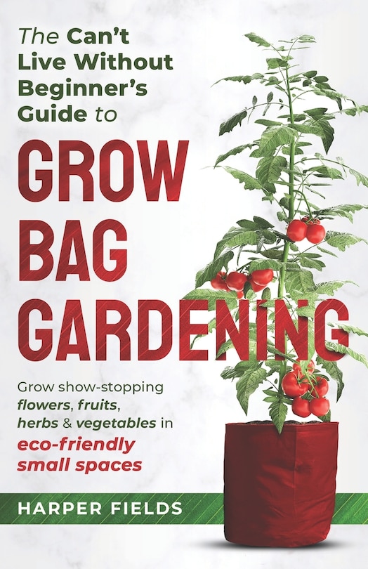 Front cover_The Can't Live Without Beginners Guide to Grow Bag Gardening