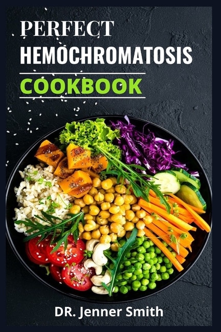 Perfect Hemochromatosis Cookbook: Complete Guide To A Healthy Lifestyle For People With Hemochromatosis.