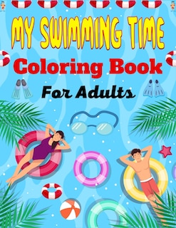 MY SWIMMING TIME Coloring Book For Adults: A Fun And Cute Collection of Swimming Coloring Pages For Adults (Unique Gifts For Adults)