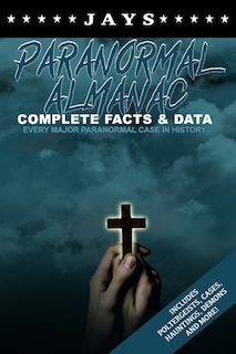 Jays Paranormal Almanac: Complete Facts & Data - Every Major Paranormal Event in History (Includes Poltergeists, Demons, Hauntings, Cases and More!)