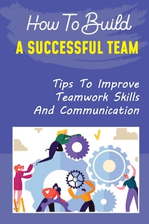 Front cover_How To Build A Successful Team