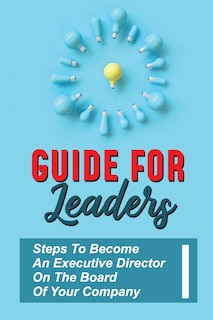 Guide For Leaders: Steps To Become An Executive Director On The Board Of Your Company: Executive Director Training