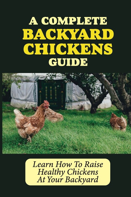 A Complete Backyard Chickens Guide: Learn How To Raise Healthy Chickens ...