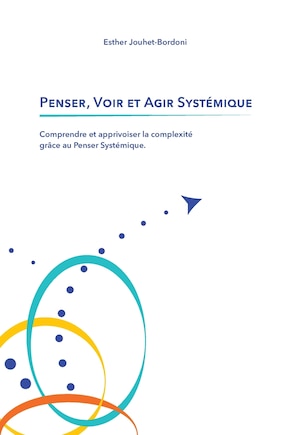 Penser, Voir et Agir Systémique: Comprendre et apprivoiser la complexité grâce au Penser Systémique