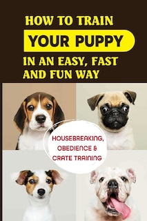 Front cover_How To Train Your Puppy In An Easy, Fast And Fun Way