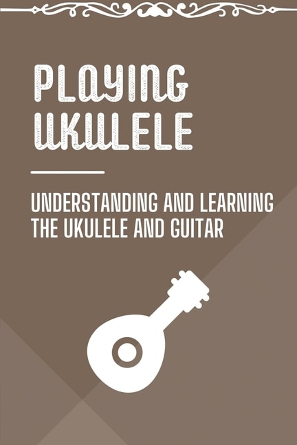 Playing Ukulele: Understanding And Learning The Ukulele And Guitar: Ukulele Fingerstyle Songbook