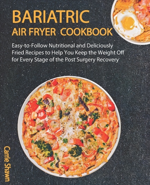 Bariatric Air fryer Cookbook: Easy-to-Follow Nutritional and Deliciously Fried Recipes to Help You Keep the Weight Off for Every Stage of the Post Surgery Recovery