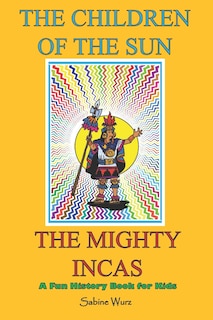 Couverture_The Children of the Sun, the Mighty Incas.Fun History Book for Kids