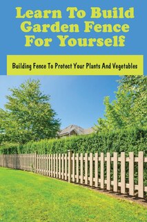 Front cover_Learn To Build Garden Fence For Yourself