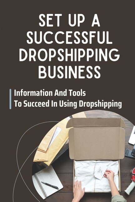 Set Up A Successful Dropshipping Business: Information And Tools To Succeed In Using Dropshipping: Make Money Online