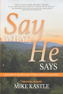 Say What He Says: Releasing the Supernatural Power of Heaven Through Words