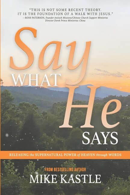 Say What He Says: Releasing the Supernatural Power of Heaven Through Words