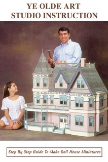 Ye Olde Art Studio Instruction: Step By Step Guide To Make Doll House Miniatures: Ye Olde Art Studio Design