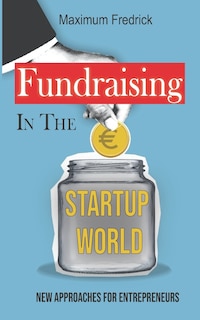 Fundraising In The Startup World: New Approaches For Entrepreneurs