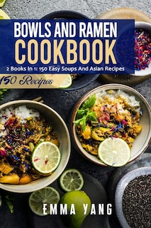 Bowls And Ramen Cookbook: 2 Books In 1: 150 Easy Soups And Asian Recipes