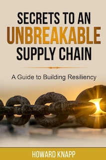 Secrets to an Unbreakable Supply Chain: A Guide to Building Resiliency