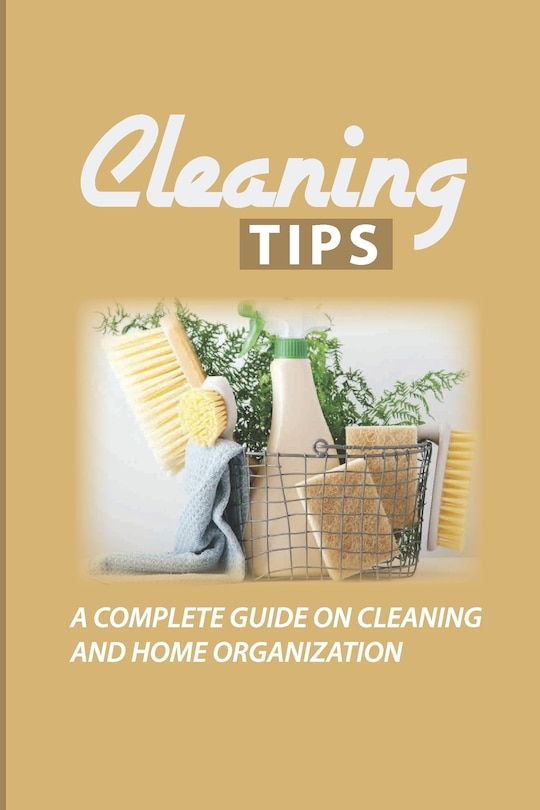 Cleaning Tips: A Complete Guide On Cleaning And Home Organization: Incredible Household Hacks