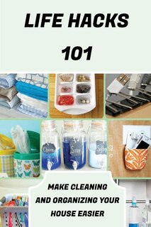 Life Hacks 101: Make Cleaning And Organizing Your House Easier: Life Hacks For Cooking