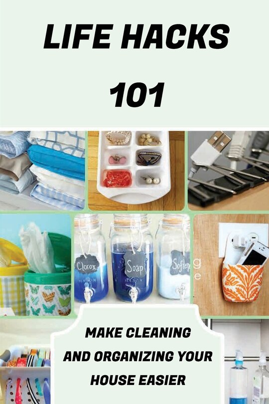 Life Hacks 101: Make Cleaning And Organizing Your House Easier: Life Hacks For Cooking