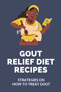 Gout Relief Diet Recipes: Strategies On How To Treat Gout: Gout Diet Recipes