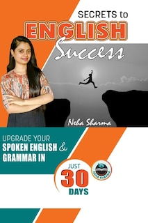 Secrets to English Success: Upgrade Your Spoken English And Grammar In Just 30 Days