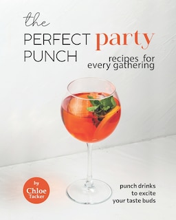 The Perfect Party Punch Recipes for Every Gathering: Punch Drinks to Excite Your Taste Buds