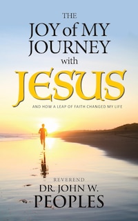 The Joy Of My Journey With Jesus: And How a Leap of Faith Changed My Life