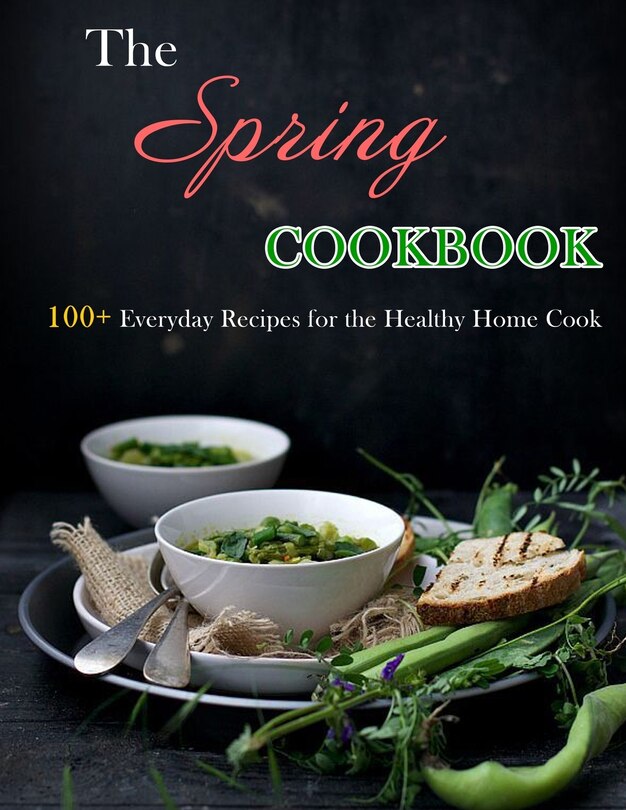 The Spring Cookbook: 100+ Everyday Recipes for the Healthy Home Cook