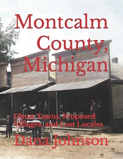 Forgotten Towns: Montcalm County, Michigan: Ghost Towns, Proposed Villages, and Lost Locales