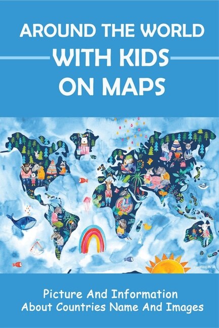 Around The World With Kids On Maps: Picture And Information About Countries Name And Images: World Map With Names For Kids