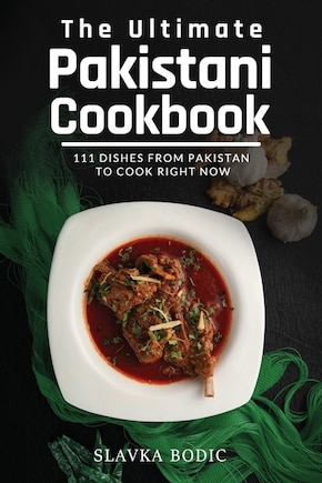 The Ultimate Pakistani Cookbook: 111 Dishes From Pakistan To Cook Right Now