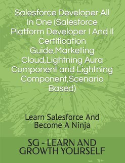 Front cover_Salesforce Developer All In One (Salesforce Platform Developer I And Il Certification Guide, Marketing Cloud, Lightning Aura Component and Lightning Component, Scenario Based)