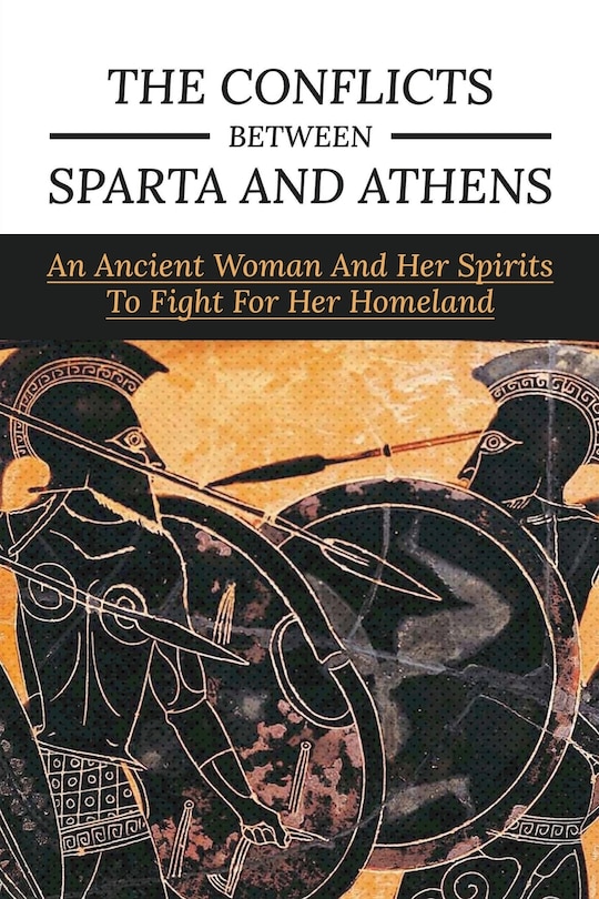 The Conflicts Between Sparta And Athens: An Ancient Woman And Her Spirits To Fight For Her Homeland: Ancient Greece History