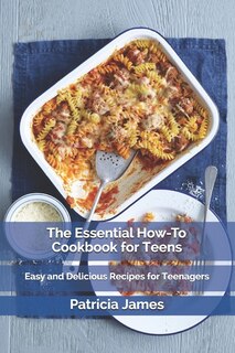 The Essential How-To Cookbook for Teens: Easy and Delicious Recipes for Teenagers