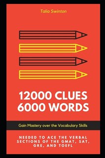12000 Clues 6000 Words: Gain Mastery Over The Vocabulary Skills Needed To Ace The Verbal Sections Of The Gmat, Sat, Gre, An