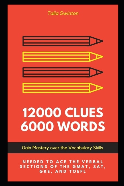 12000 Clues 6000 Words: Gain Mastery Over The Vocabulary Skills Needed To Ace The Verbal Sections Of The Gmat, Sat, Gre, An