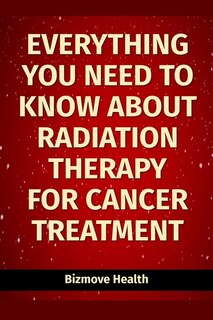 Front cover_Everything you need to know about Radiation Therapy for Cancer Treatment
