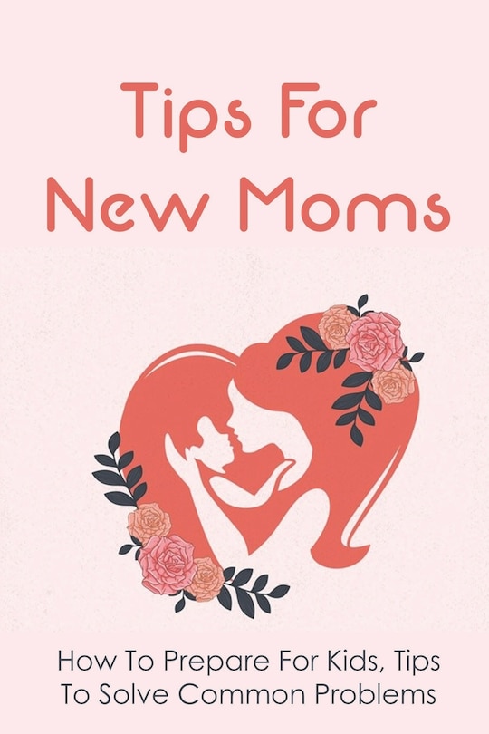 Tips For New Moms: How To Prepare For Kids, Tips To Solve Common Problems: First Time Mom Tips