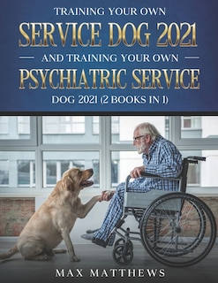 Front cover_Training Your Own Service Dog 2021 And Training Your Own Psychiatric Service Dog 2021 (2 Books In 1)