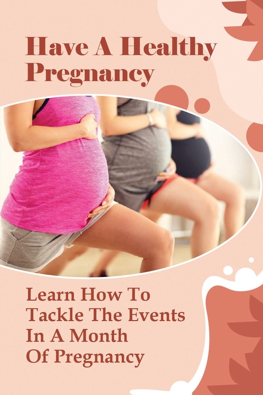 Have A Healthy Pregnancy: Learn How To Tackle The Events In A Month Of Pregnancy: How Does Your Baby Grow Each Month?