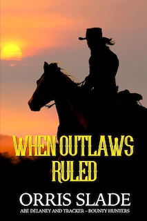 When Outlaws Ruled: (Abe Delaney & Tracker - Bounty Hunters)