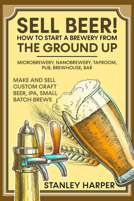 Front cover_Sell Beer! How to Start a Brewery from the Ground Up